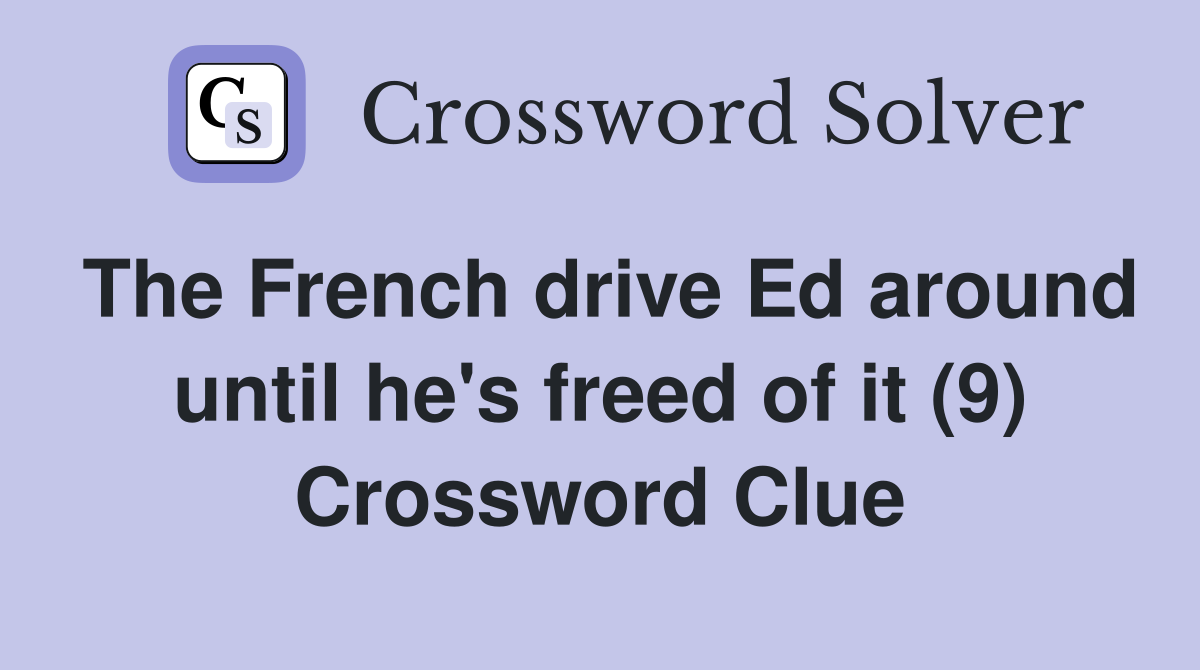 The French drive Ed around until he's freed of it (9) Crossword Clue
