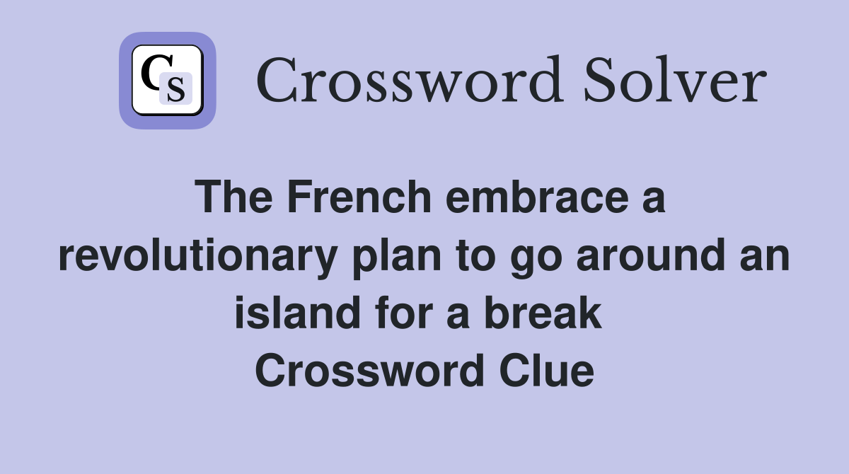 The French embrace a revolutionary plan to go around an island for a break  Crossword Clue