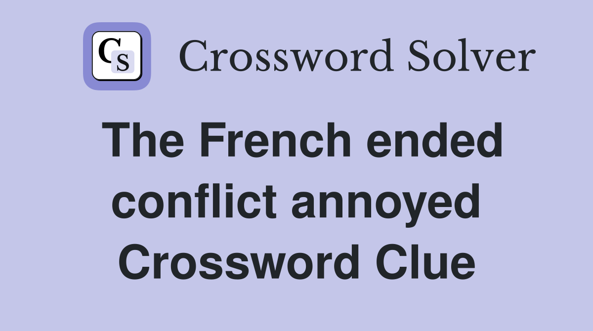 The French ended conflict annoyed Crossword Clue