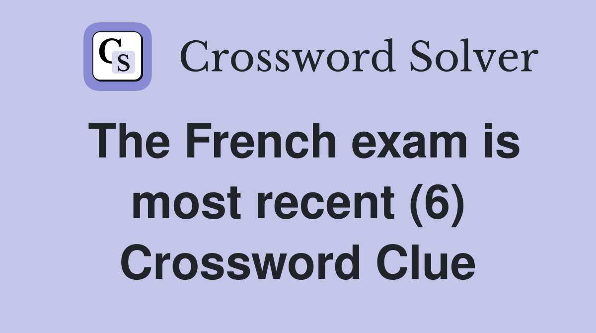 The French exam is most recent (6) Crossword Clue