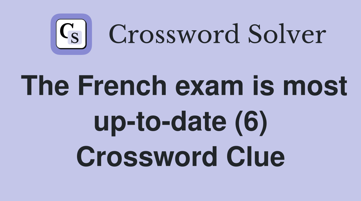 The French exam is most up-to-date (6) Crossword Clue