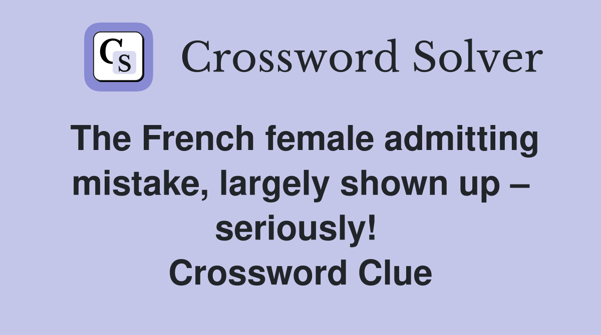The French female admitting mistake, largely shown up – seriously!  Crossword Clue