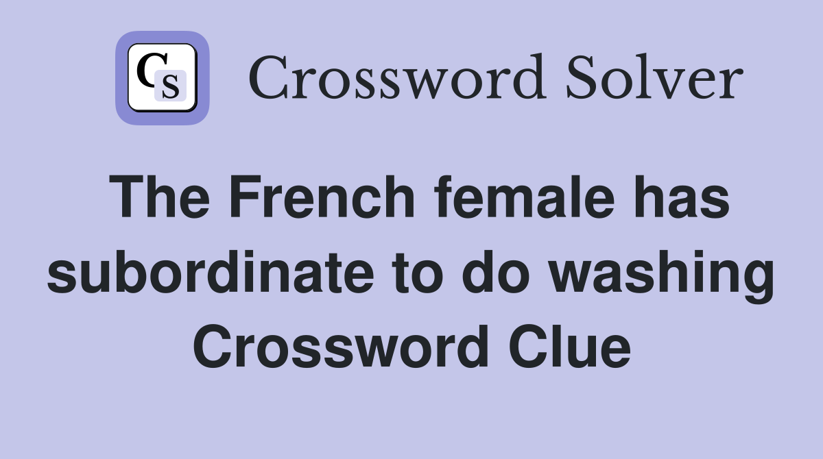 The French female has subordinate to do washing Crossword Clue