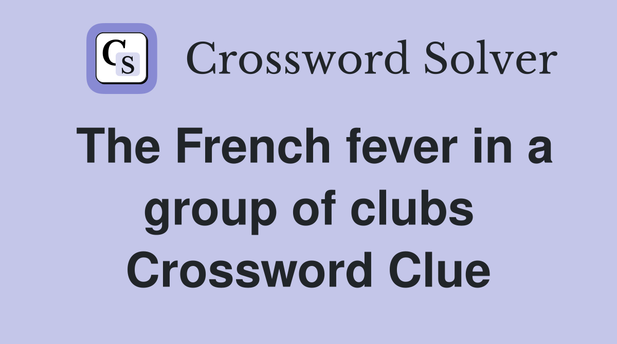 The French fever in a group of clubs Crossword Clue