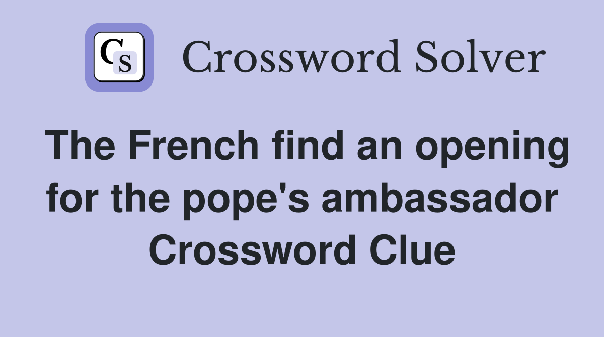 The French find an opening for the pope's ambassador Crossword Clue