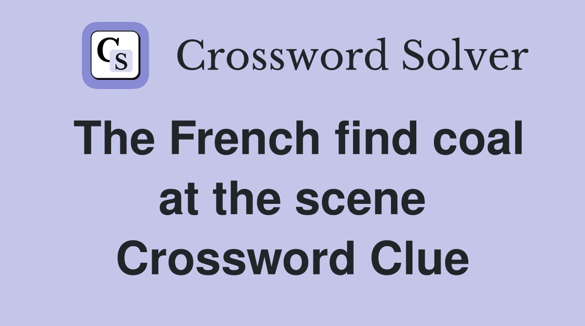 The French find coal at the scene Crossword Clue