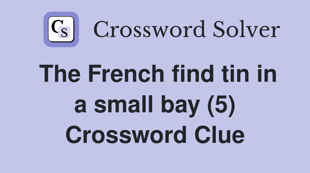 The French find tin in a small bay (5) Crossword Clue
