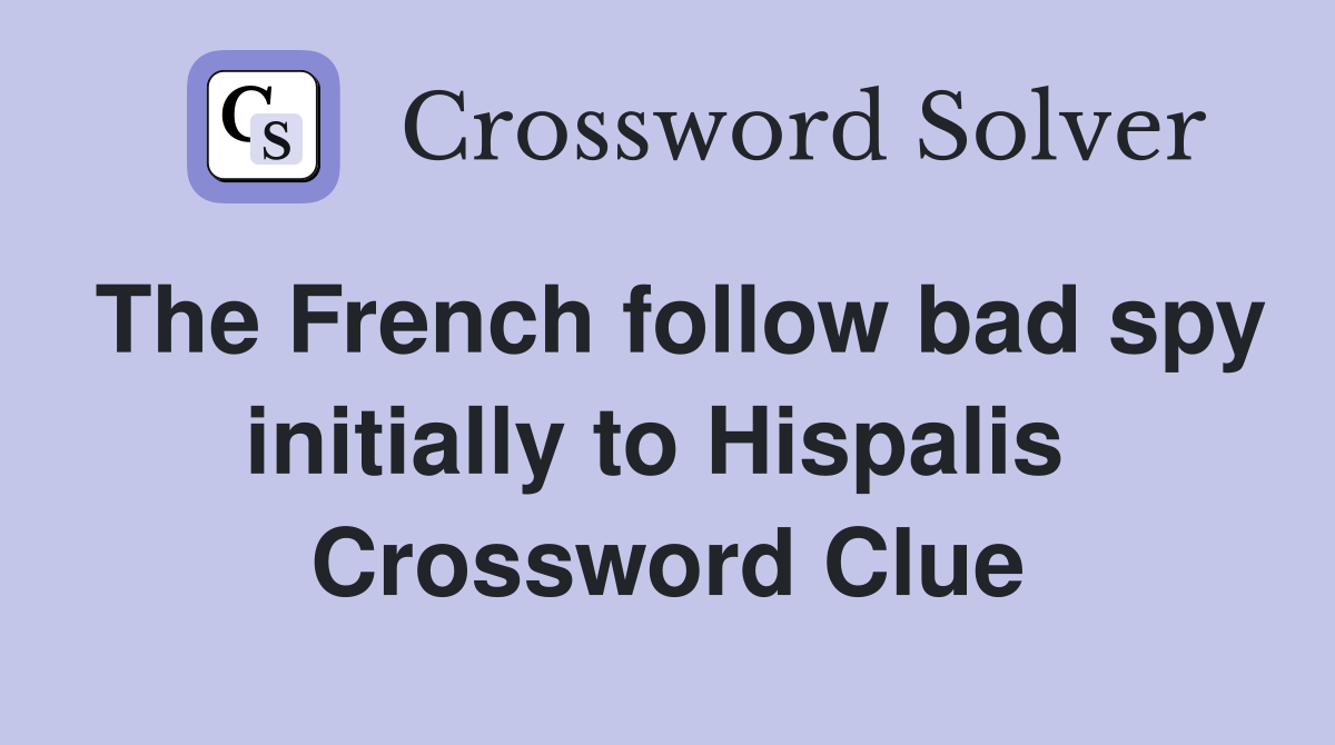 The French follow bad spy initially to Hispalis  Crossword Clue