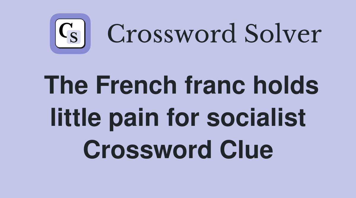 The French franc holds little pain for socialist Crossword Clue