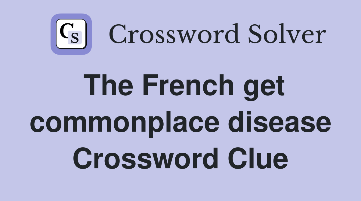 The French get commonplace disease Crossword Clue