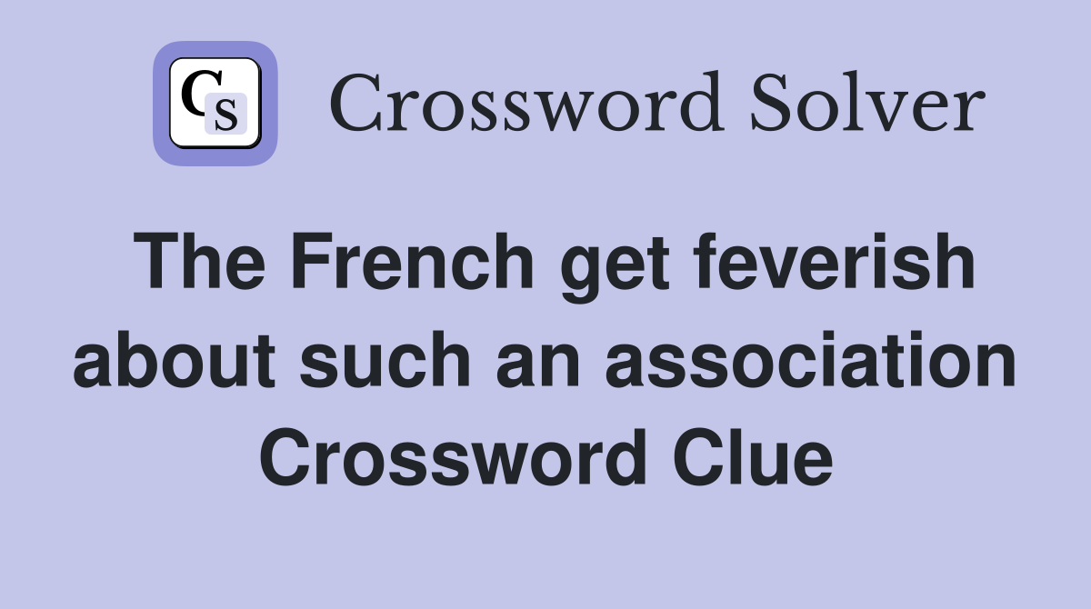 The French get feverish about such an association Crossword Clue