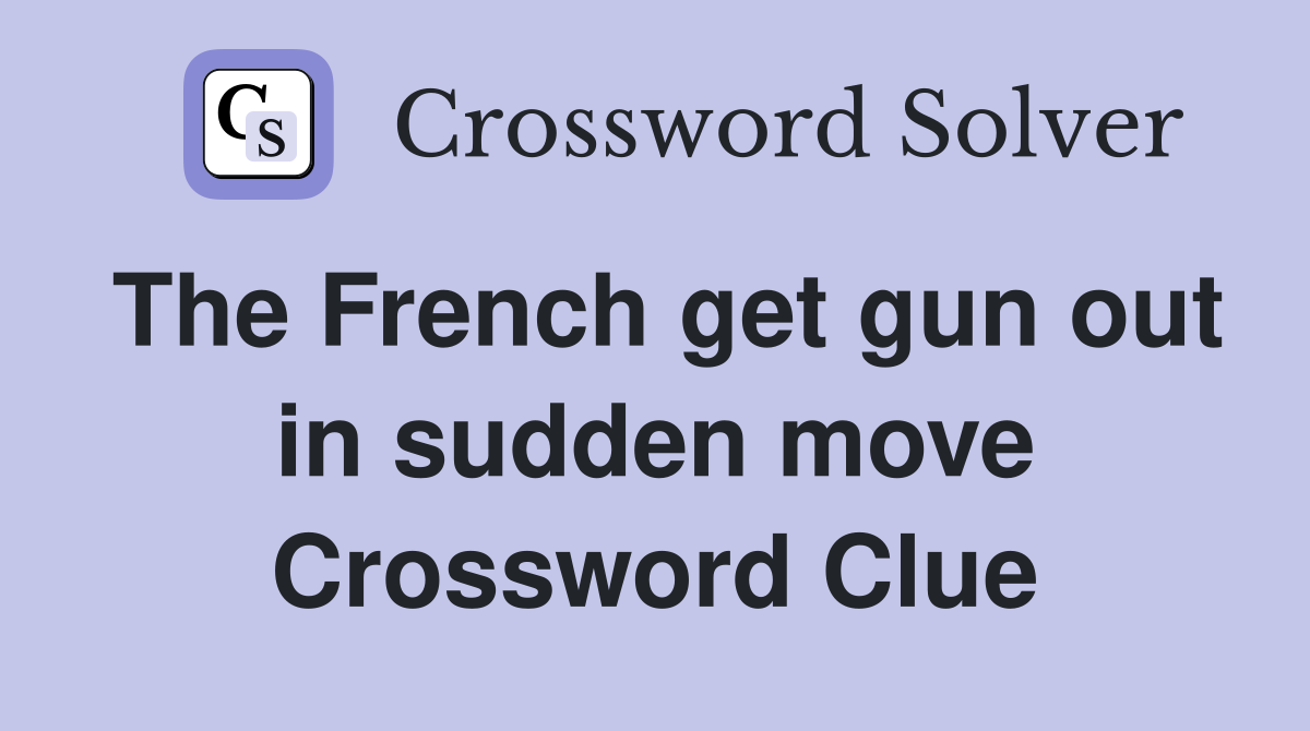 The French get gun out in sudden move Crossword Clue