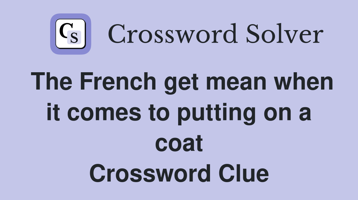 The French get mean when it comes to putting on a coat Crossword Clue