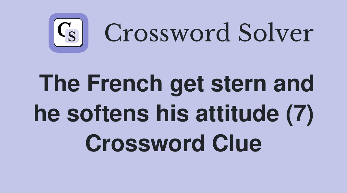 The French get stern and he softens his attitude (7) Crossword Clue