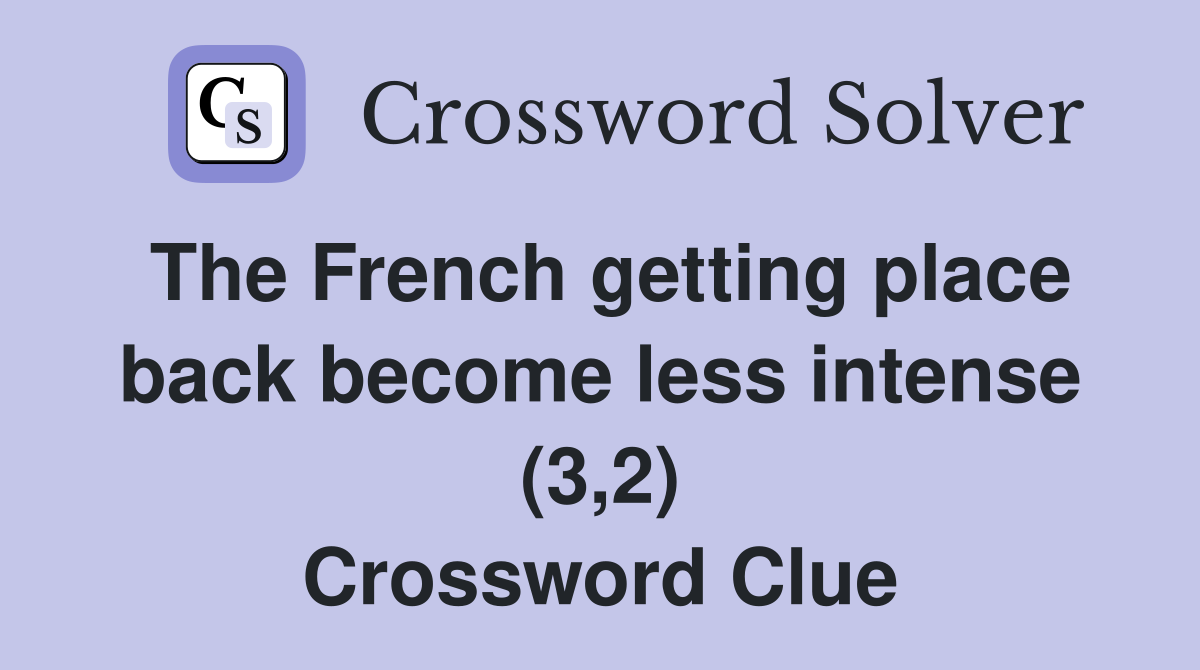 The French getting place back become less intense (3,2) Crossword Clue