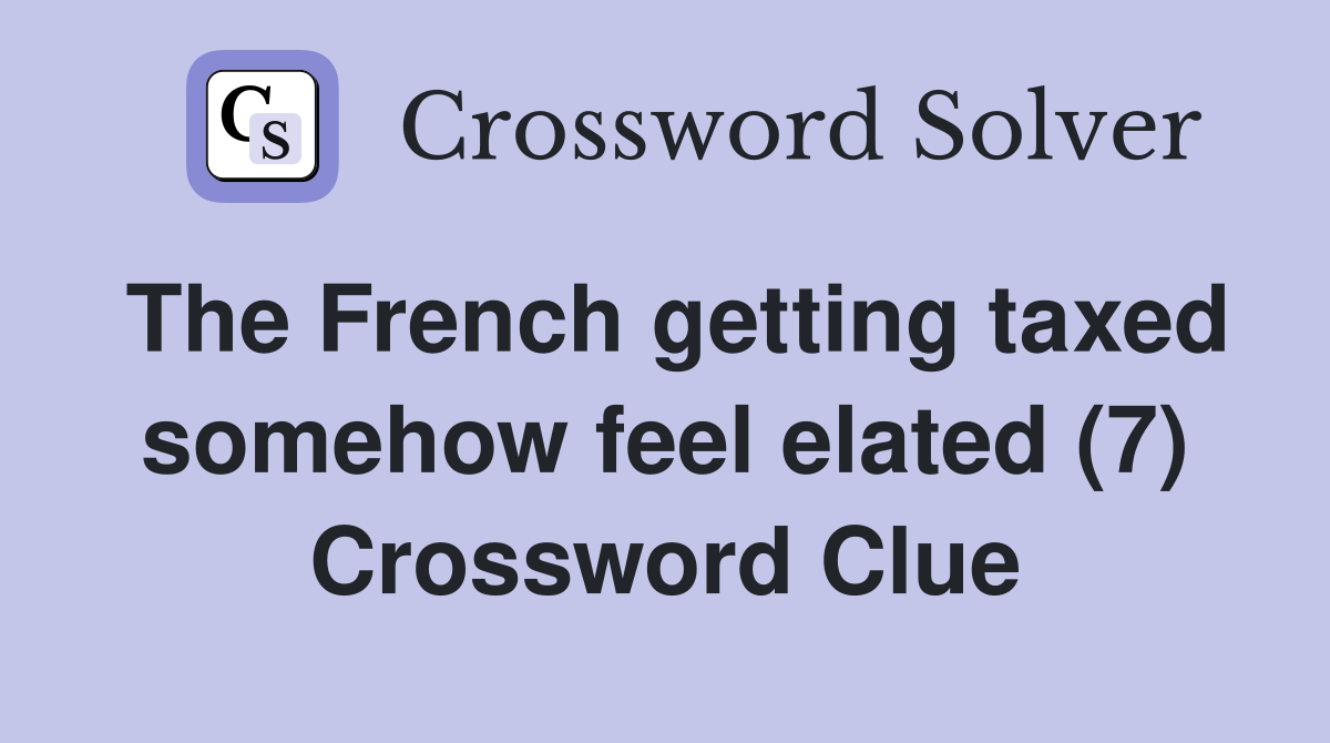 The French getting taxed somehow feel elated (7) Crossword Clue