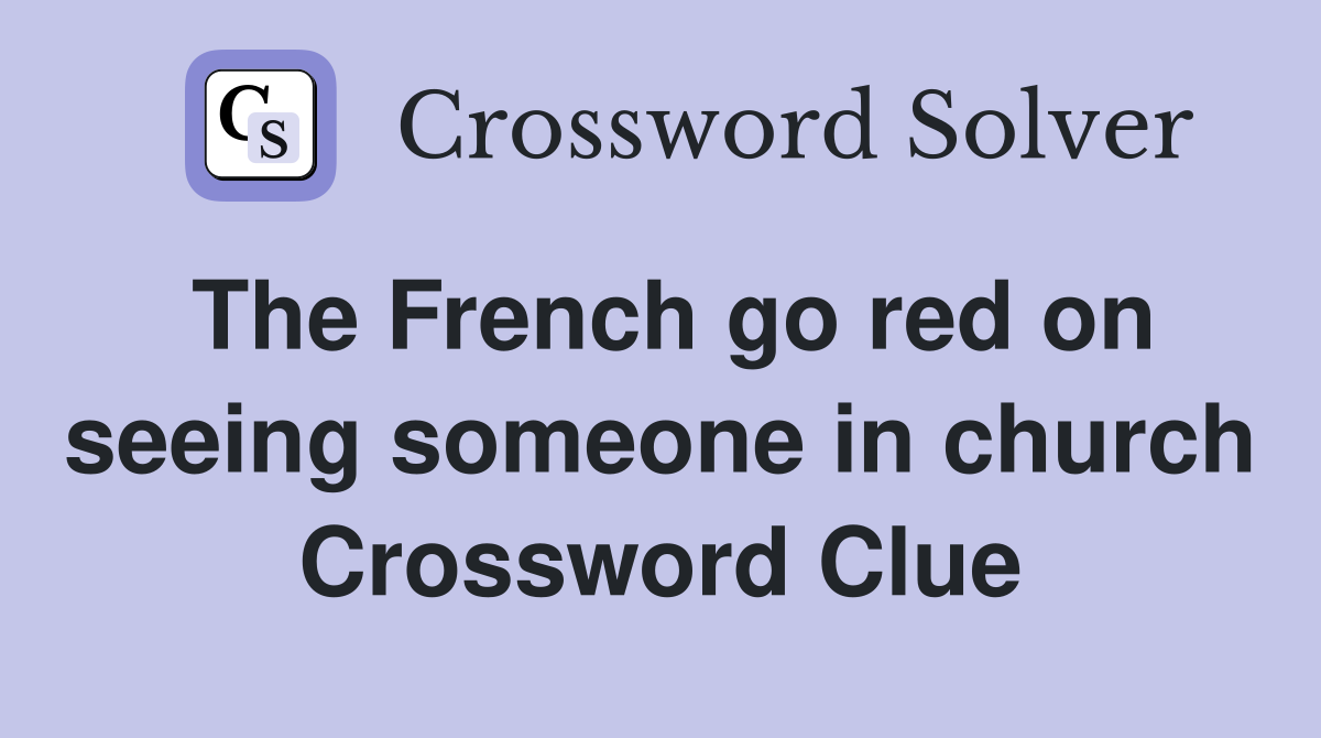 The French go red on seeing someone in church Crossword Clue
