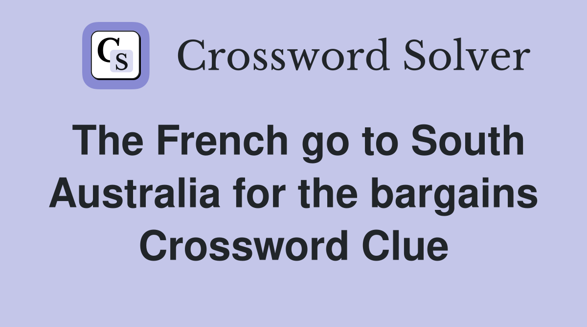 The French go to South Australia for the bargains Crossword Clue