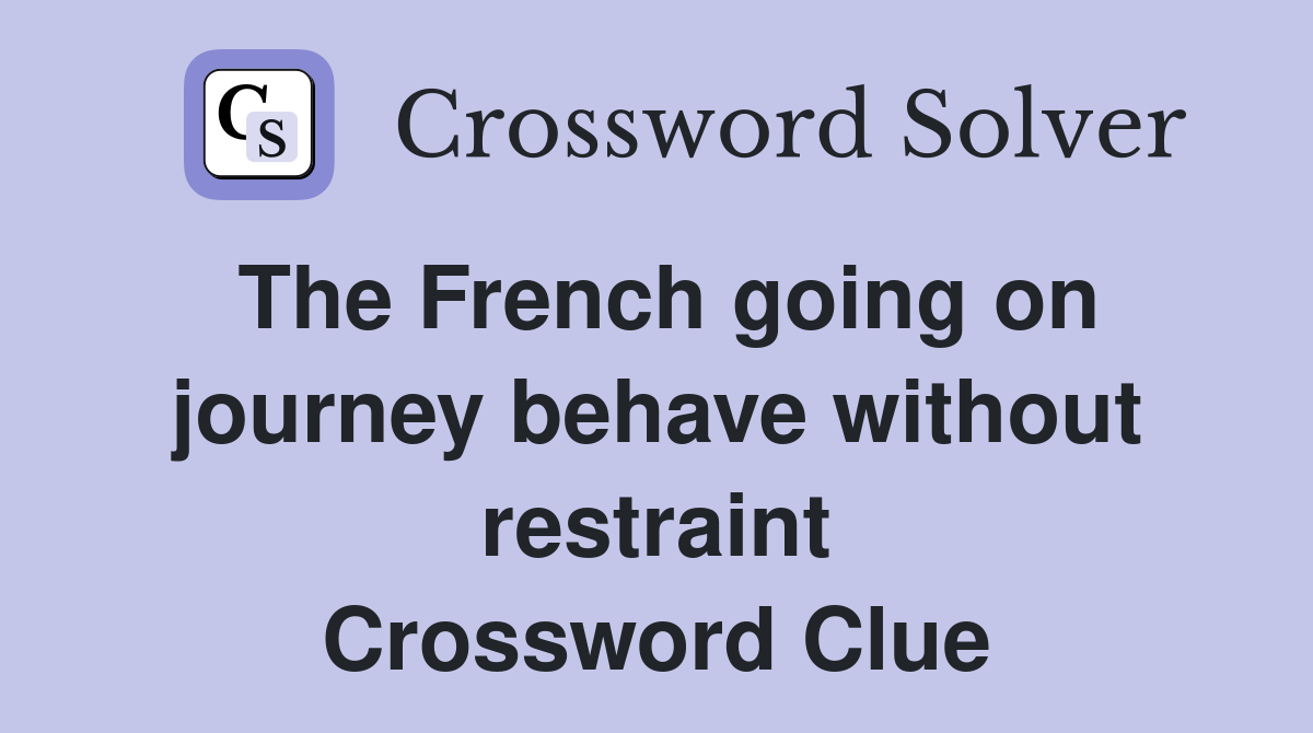 The French going on journey behave without restraint Crossword Clue