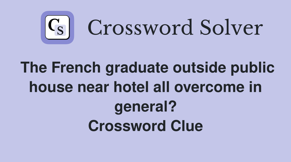 The French graduate outside public house near hotel all overcome in general? Crossword Clue