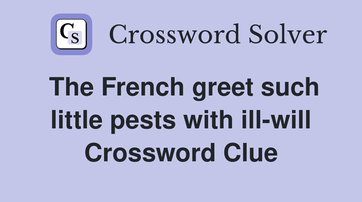 The French greet such little pests with ill-will Crossword Clue
