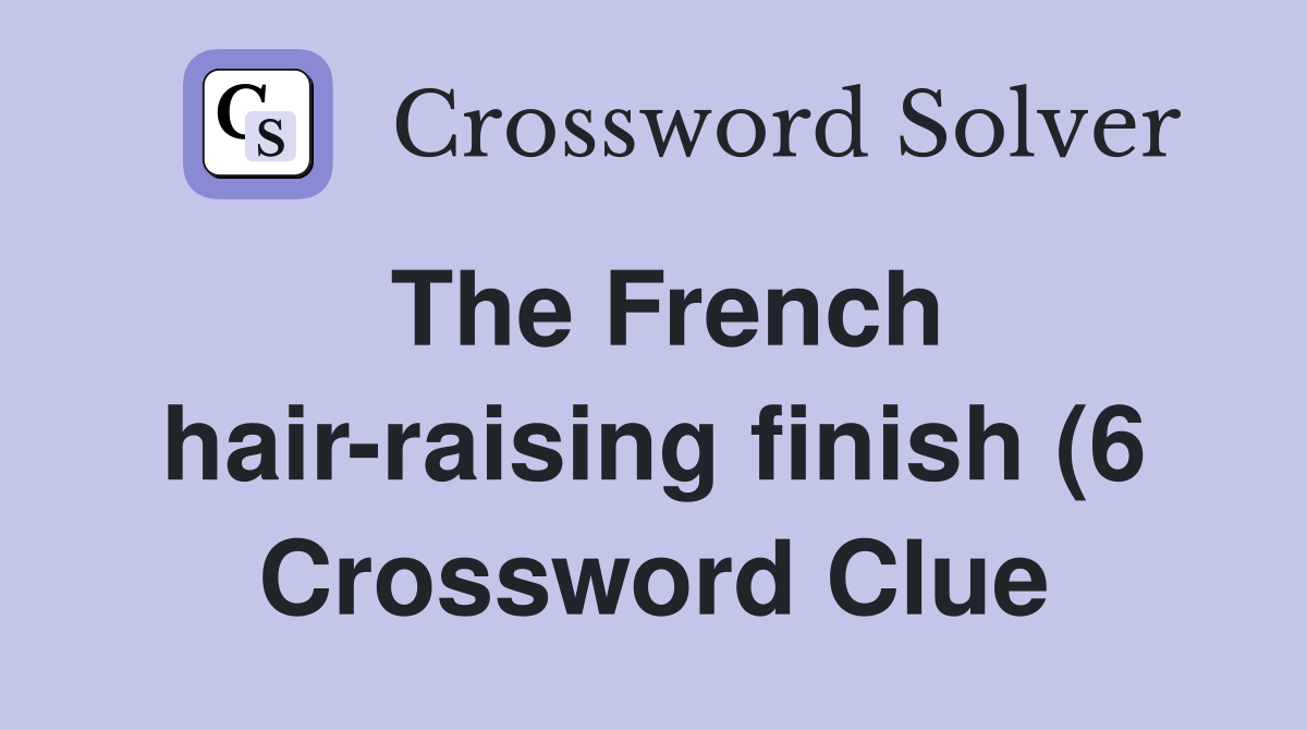 The French hair raising finish (6) Crossword Clue Answers Crossword The French hair raising finish (6) Crossword Clue Answers Crossword