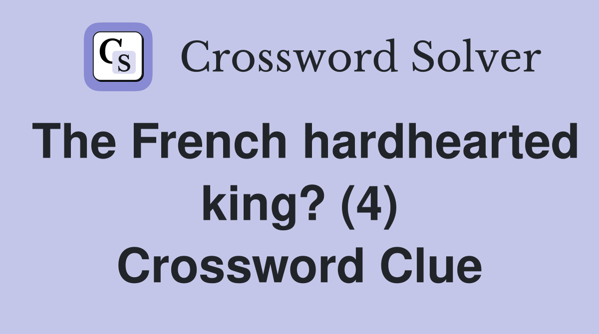 The French hardhearted king? (4) Crossword Clue