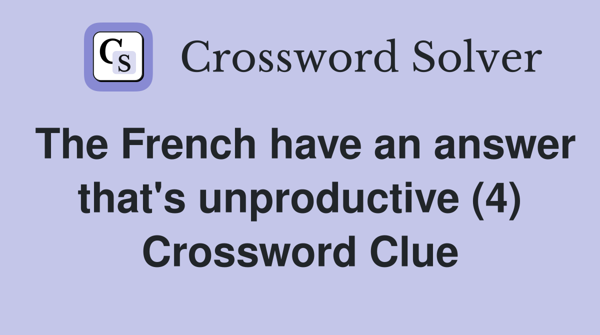 The French have an answer that's unproductive (4) Crossword Clue