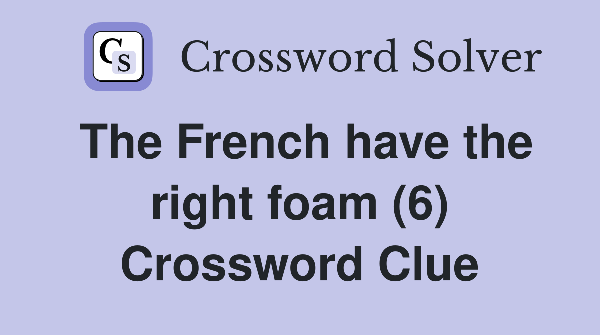The French have the right foam (6) Crossword Clue