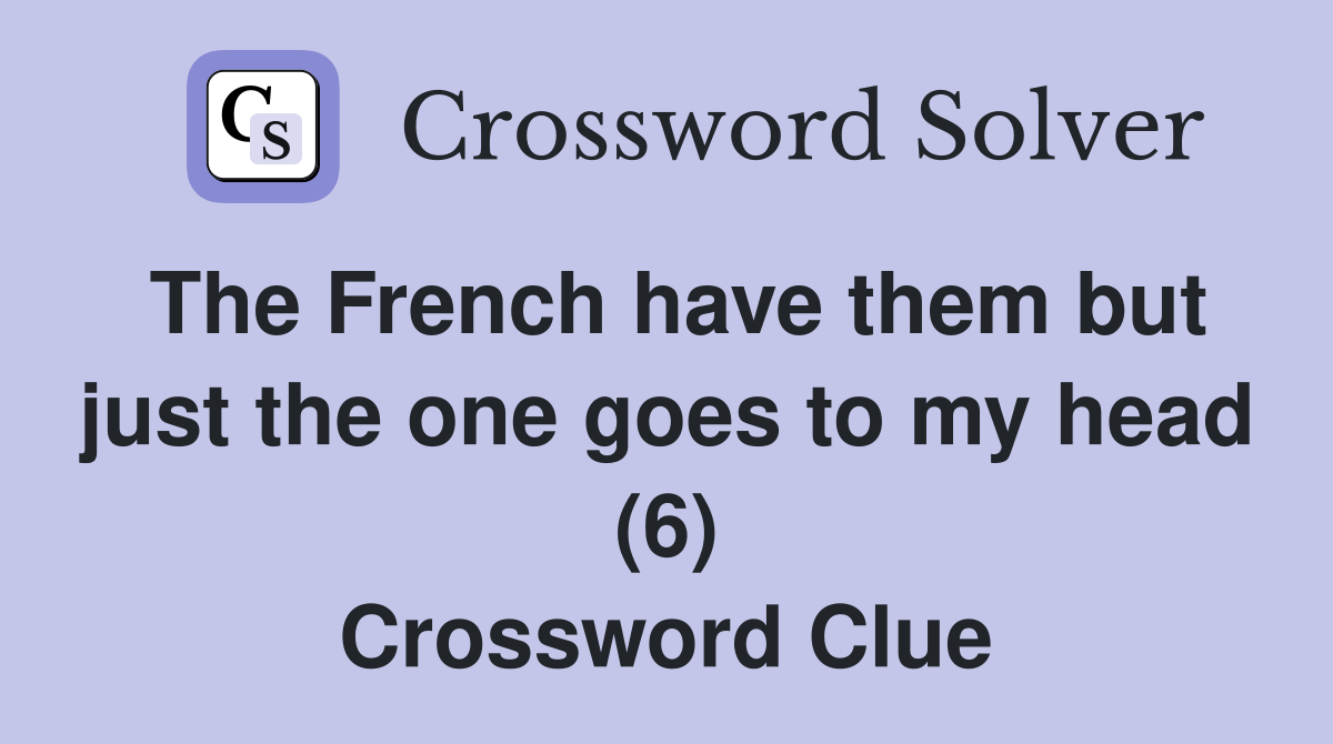 The French have them but just the one goes to my head (6) Crossword Clue