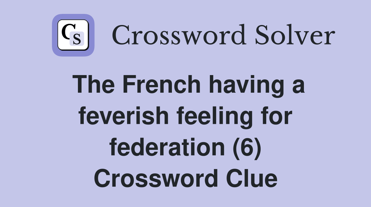 The French having a feverish feeling for federation (6) Crossword Clue