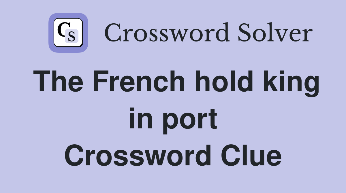 The French hold king in port Crossword Clue