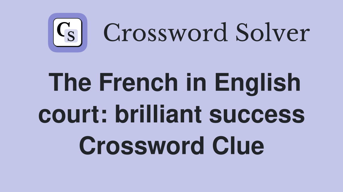 The French in English court: brilliant success Crossword Clue