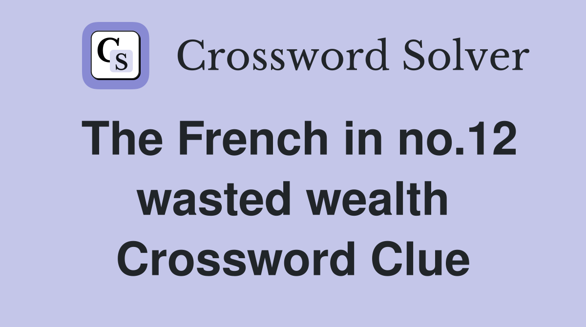 The French in no.12 wasted wealth Crossword Clue