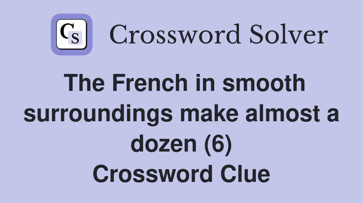 The French in smooth surroundings make almost a dozen (6) Crossword Clue