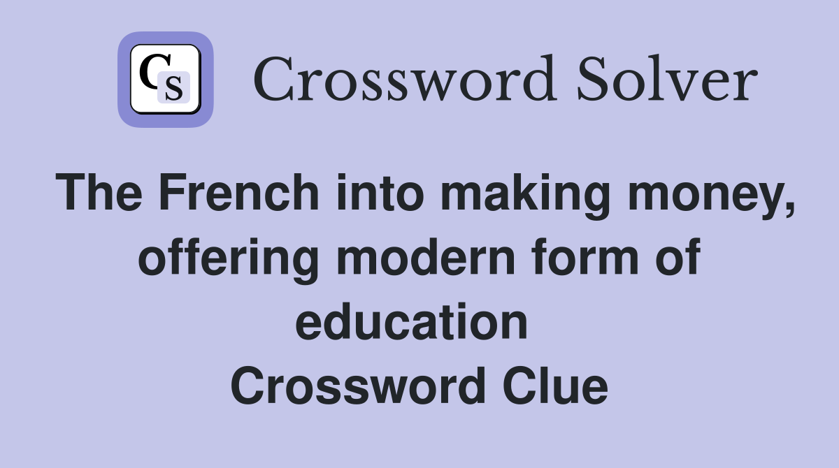 The French into making money, offering modern form of education  Crossword Clue