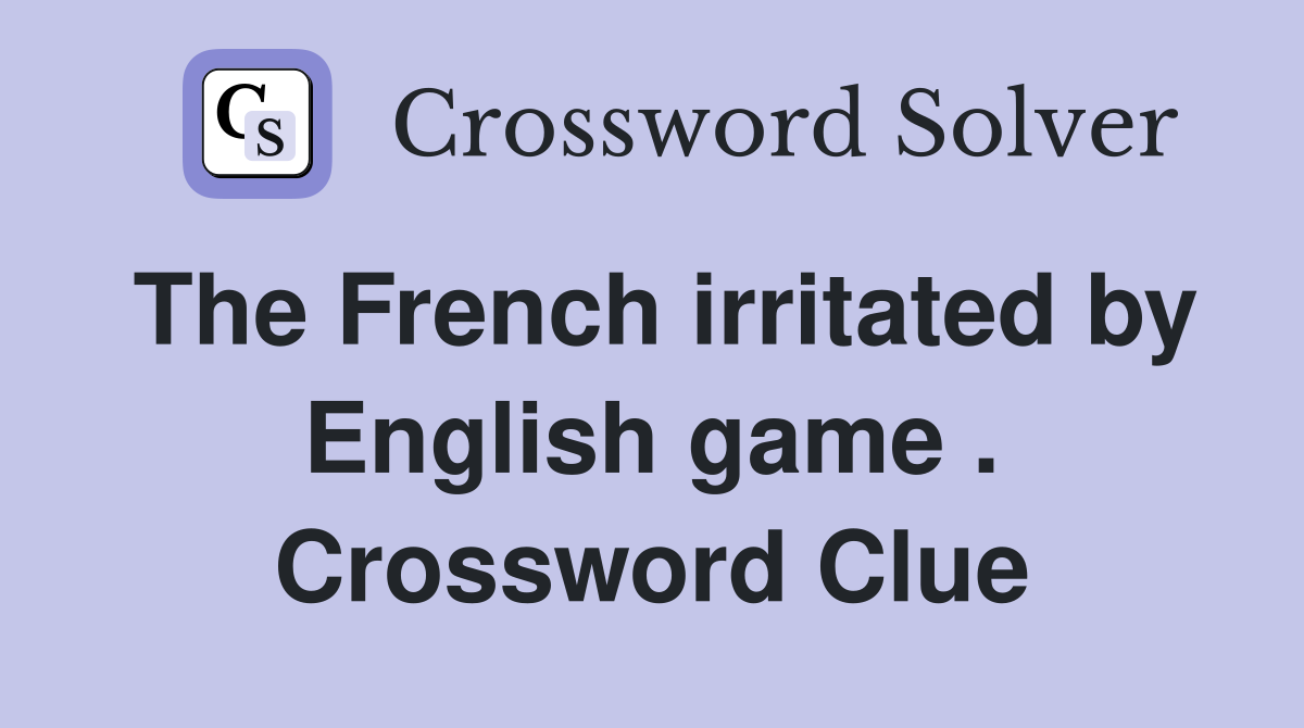 The French irritated by English game . Crossword Clue