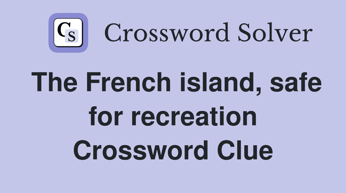 The French island, safe for recreation Crossword Clue