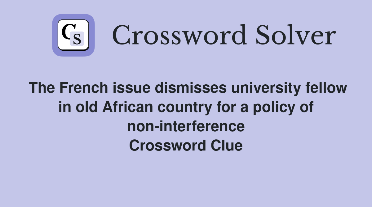 The French issue dismisses university fellow in old African country for a policy of non-interference Crossword Clue