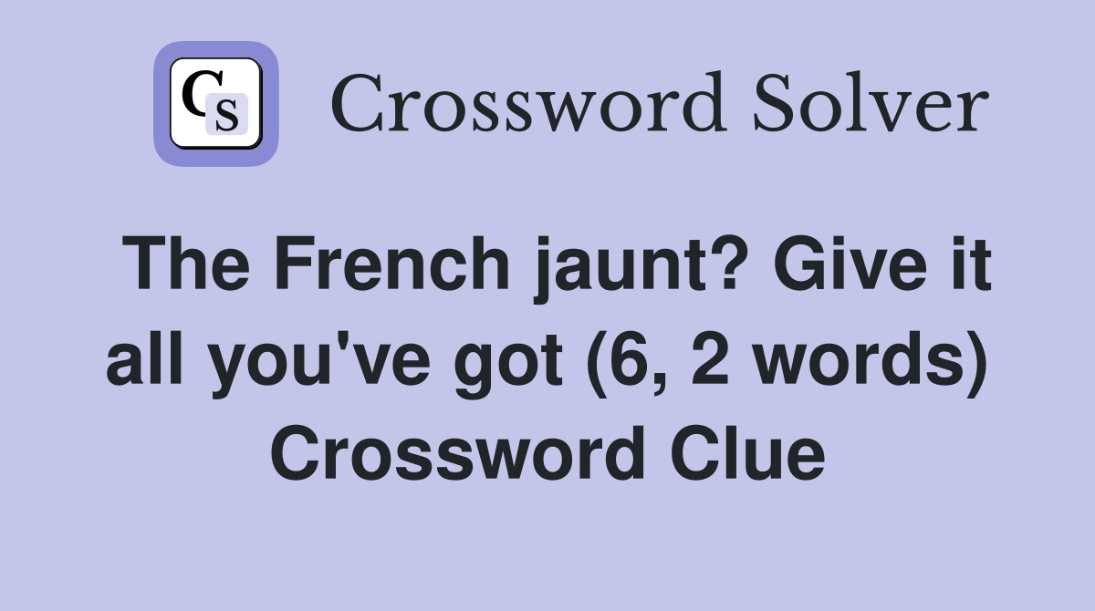 The French jaunt? Give it all you've got (6, 2 words) Crossword Clue