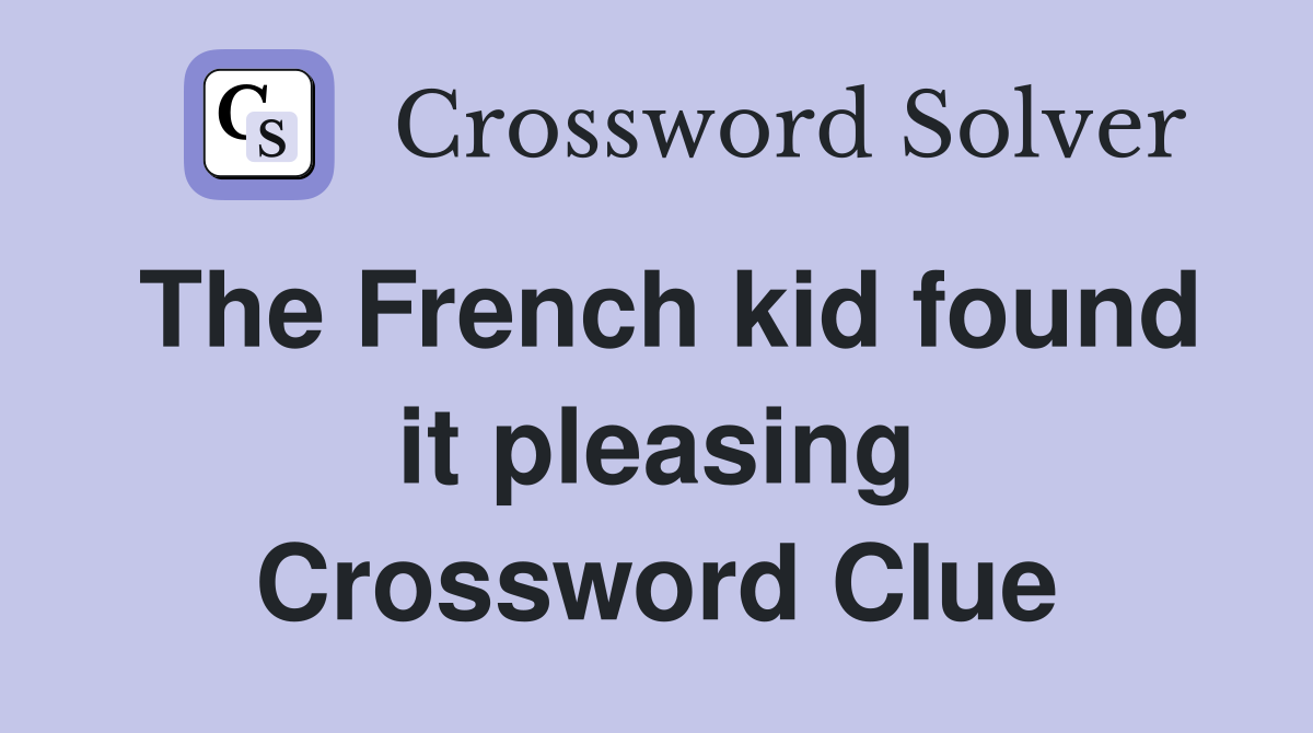 The French kid found it pleasing Crossword Clue