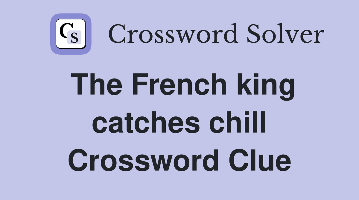 The French king catches chill Crossword Clue