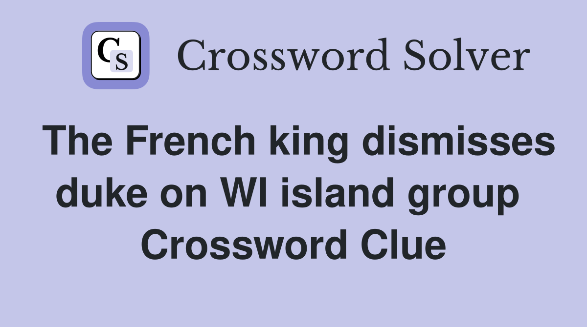 The French king dismisses duke on WI island group  Crossword Clue
