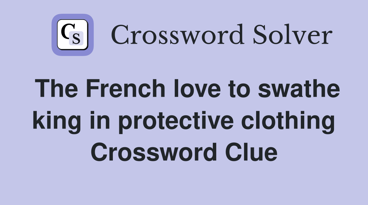 The French love to swathe king in protective clothing Crossword Clue
