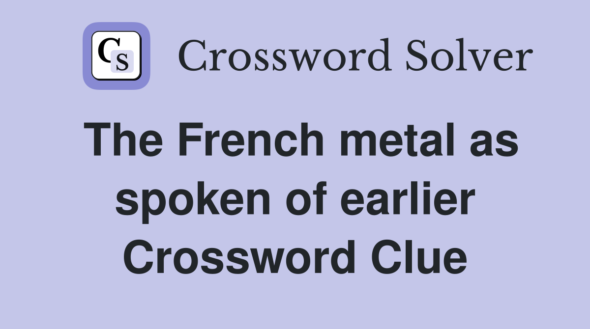 The French metal as spoken of earlier Crossword Clue
