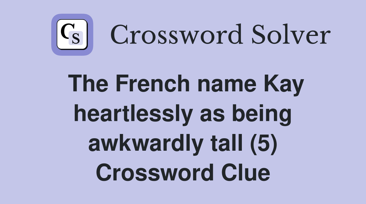 The French name Kay heartlessly as being awkwardly tall (5) Crossword Clue