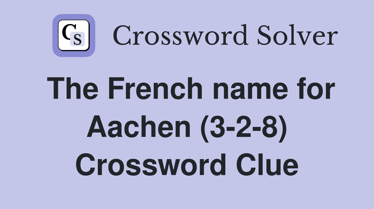 The French name for Aachen (3-2-8) Crossword Clue