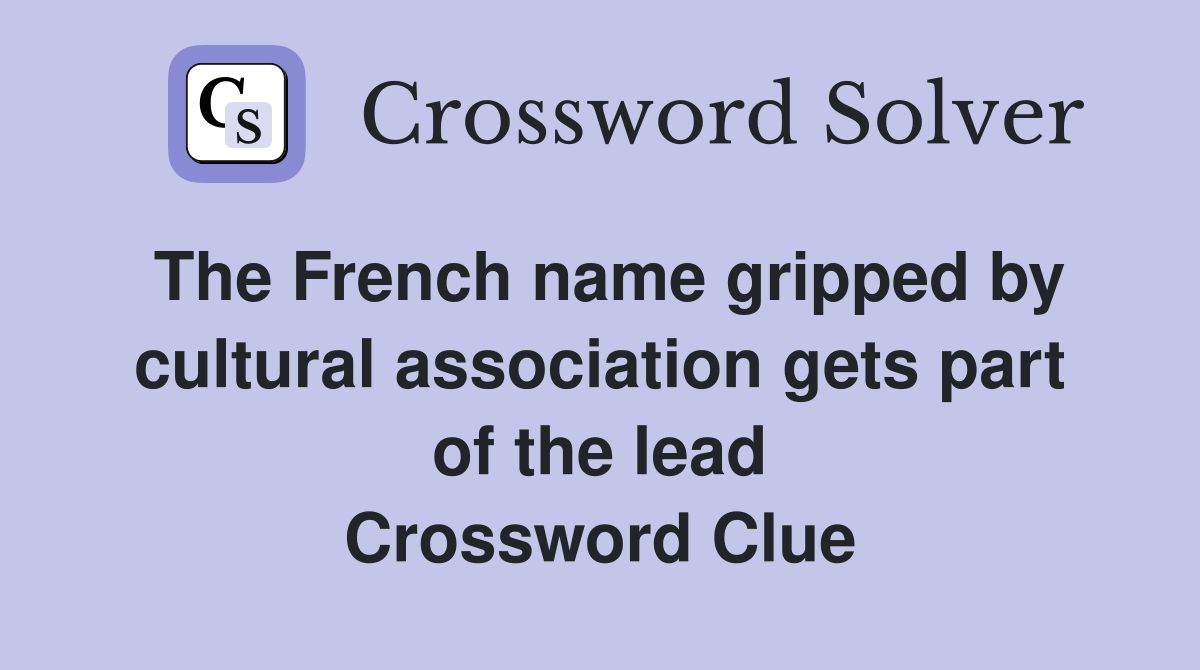 The French name gripped by cultural association gets part of the lead Crossword Clue