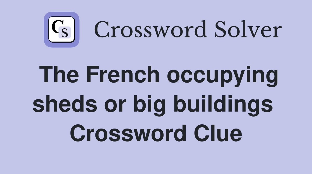 The French occupying sheds or big buildings  Crossword Clue