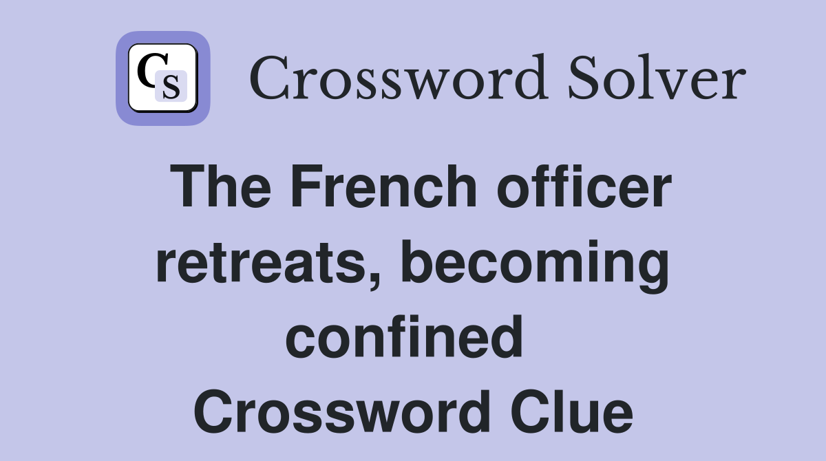 The French officer retreats, becoming confined  Crossword Clue